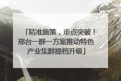 精准施策，重点突破！邢台一群一方案推动特色产业集群提档升级