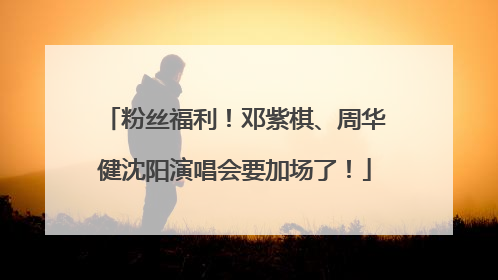 粉丝福利！邓紫棋、周华健沈阳演唱会要加场了！
