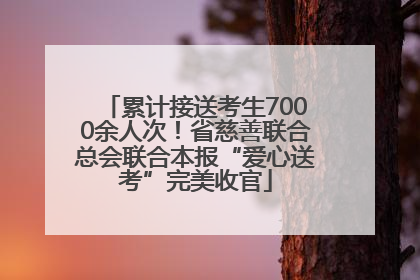 累计接送考生7000余人次！省慈善联合总会联合本报“爱心送考”完美收官