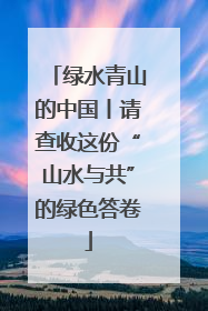 绿水青山的中国丨请查收这份“山水与共”的绿色答卷