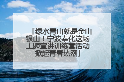 绿水青山就是金山银山！宁波奉化这场主题宣讲训练营活动掀起青春热潮