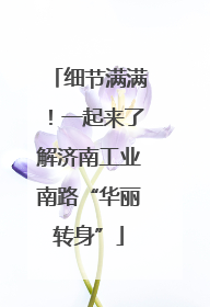 细节满满！一起来了解济南工业南路“华丽转身”