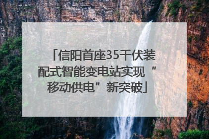 信阳首座35千伏装配式智能变电站实现“移动供电”新突破