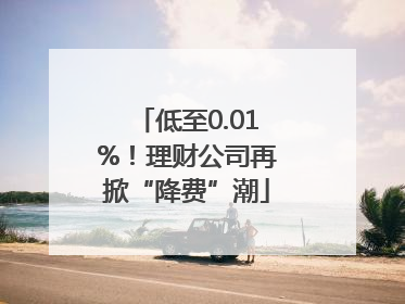 低至0.01%！理财公司再掀“降费”潮