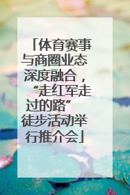 体育赛事与商圈业态深度融合，“走红军走过的路” 徒步活动举行推介会