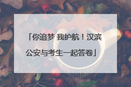 你追梦 我护航！汉滨公安与考生一起答卷