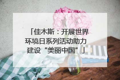 佳木斯：开展世界环境日系列活动助力建设“美丽中国”