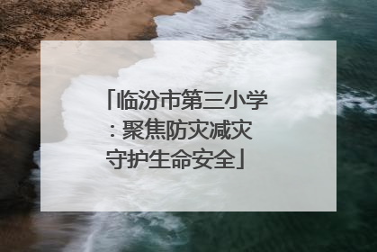 临汾市第三小学：聚焦防灾减灾 守护生命安全