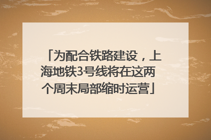 为配合铁路建设，上海地铁3号线将在这两个周末局部缩时运营