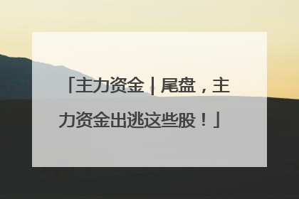 主力资金｜尾盘，主力资金出逃这些股！