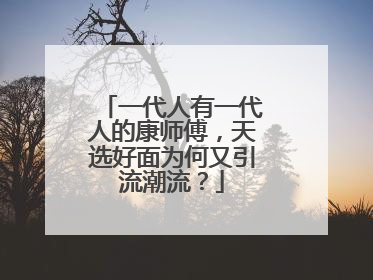 一代人有一代人的康师傅，天选好面为何又引流潮流？