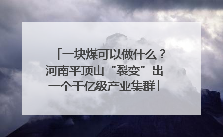 一块煤可以做什么？河南平顶山“裂变”出一个千亿级产业集群