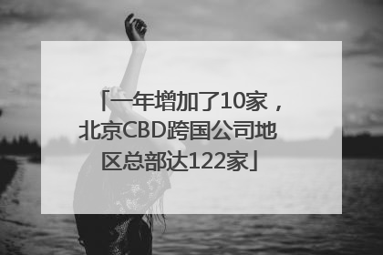 一年增加了10家，北京CBD跨国公司地区总部达122家