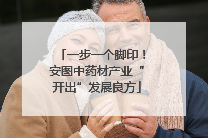 一步一个脚印！安图中药材产业“开出”发展良方