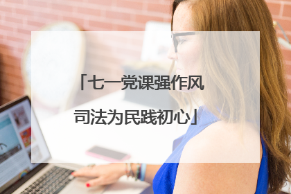 七一党课强作风 司法为民践初心