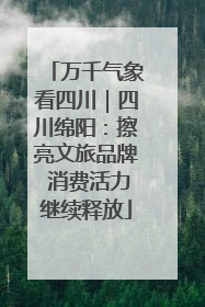 万千气象看四川｜四川绵阳：擦亮文旅品牌 消费活力继续释放