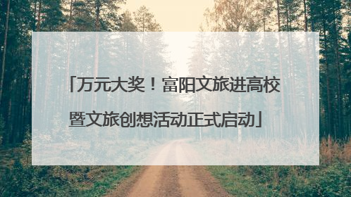 万元大奖！富阳文旅进高校暨文旅创想活动正式启动