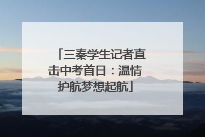 三秦学生记者直击中考首日：温情护航梦想起航