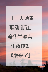 三大场景联动 浙江金华兰溪青年夜校2.0版来了