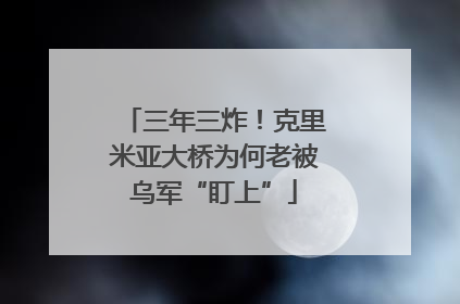 三年三炸！克里米亚大桥为何老被乌军“盯上”
