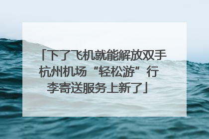 下了飞机就能解放双手 杭州机场“轻松游”行李寄送服务上新了