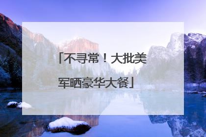 不寻常！大批美军晒豪华大餐