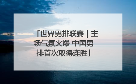 世界男排联赛｜主场气氛火爆 中国男排首次取得连胜