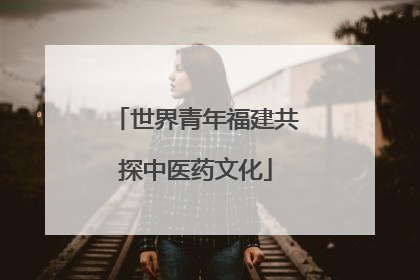 世界青年福建共探中医药文化