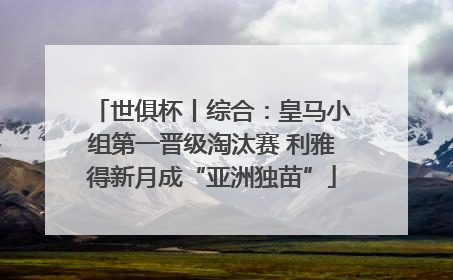 世俱杯丨综合：皇马小组第一晋级淘汰赛 利雅得新月成“亚洲独苗”