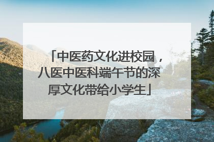 中医药文化进校园，八医中医科端午节的深厚文化带给小学生