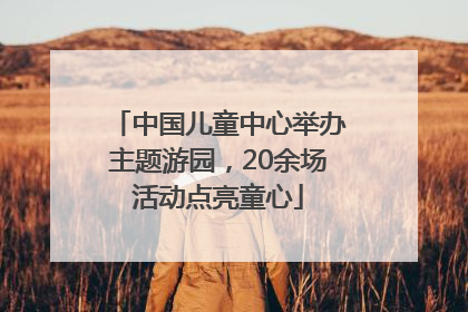中国儿童中心举办主题游园，20余场活动点亮童心