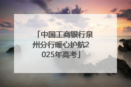 中国工商银行泉州分行暖心护航2025年高考