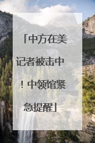 中方在美记者被击中！中领馆紧急提醒