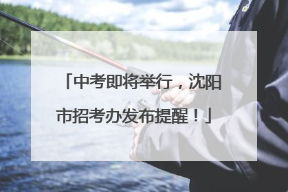 中考即将举行，沈阳市招考办发布提醒！