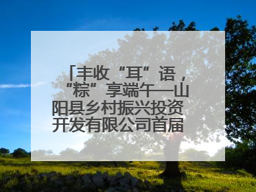 丰收“耳”语，“粽”享端午—山阳县乡村振兴投资开发有限公司首届木耳采摘活动盛大启幕