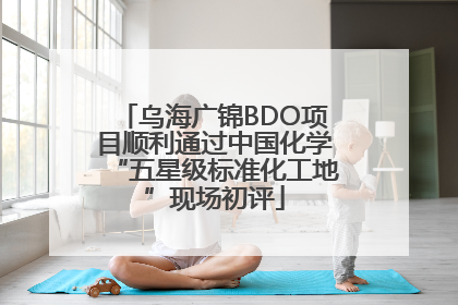 乌海广锦BDO项目顺利通过中国化学“五星级标准化工地”现场初评