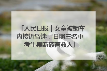 人民日报｜女童被锁车内接近昏迷，日照三名中考生果断破窗救人