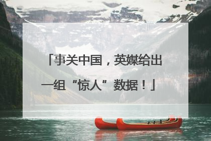 事关中国，英媒给出一组“惊人”数据！