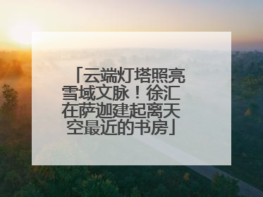 云端灯塔照亮雪域文脉！徐汇在萨迦建起离天空最近的书房