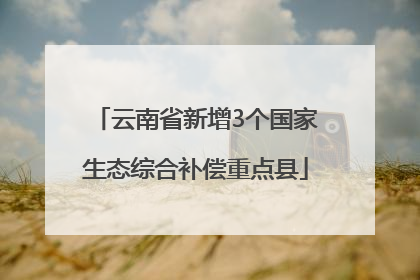 云南省新增3个国家生态综合补偿重点县