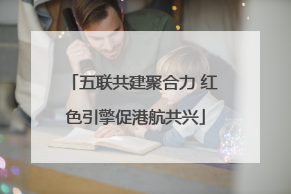 五联共建聚合力 红色引擎促港航共兴