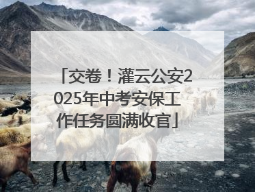 交卷！灌云公安2025年中考安保工作任务圆满收官