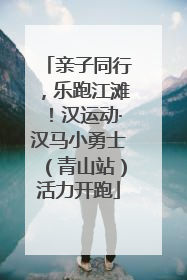亲子同行，乐跑江滩！汉运动·汉马小勇士（青山站）活力开跑