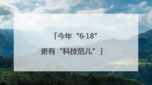 今年“6·18”更有“科技范儿”