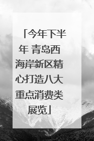 今年下半年 青岛西海岸新区精心打造八大重点消费类展览