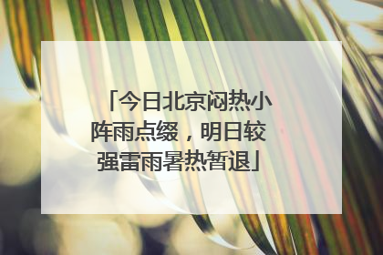 今日北京闷热小阵雨点缀，明日较强雷雨暑热暂退