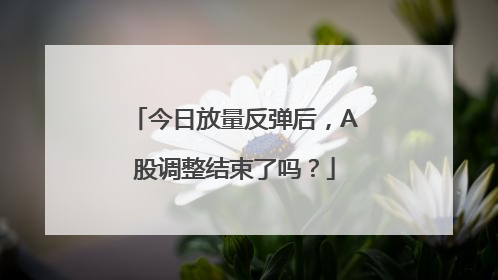今日放量反弹后，A股调整结束了吗？