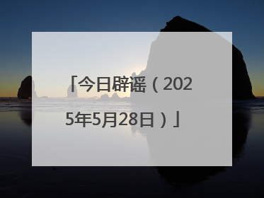 今日辟谣（2025年5月28日）