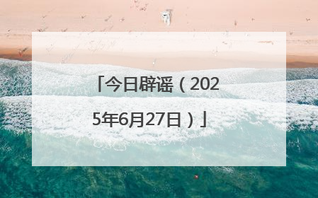 今日辟谣（2025年6月27日）