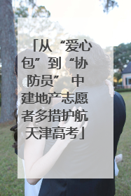 从“爱心包”到“协防员” 中建地产志愿者多措护航天津高考